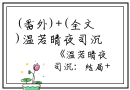 (番外)+(全文)温若晴夜司沉（温若晴夜司沉）完整版小说阅读_温若晴夜司沉+全文免费阅读_笔趣阁（温若晴夜司沉）