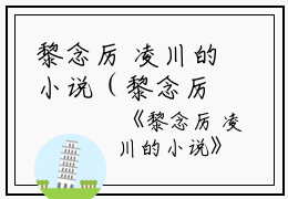 黎念厉 凌川的小说（黎念厉凌川）全文免费阅读无弹窗大结局_(黎念厉凌川)黎念厉 凌川的小说最新章节列表_笔趣阁（黎念厉 凌川的小说