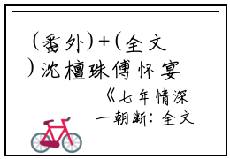 (番外)+(全文)沈檀珠傅怀宴（七年情深一朝断：无广告+大结局）完整全文在线阅读_沈檀珠傅怀宴免费阅读最新章节列表_笔趣阁（七年情深一朝断：无广告+大结局）