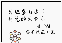 封珏秦七沫（封总的天价小娇妻又炸毛了）全文免费阅读无弹窗_封珏秦七沫（封总的天价小娇妻又炸毛了小说完整版）最新章节列表
