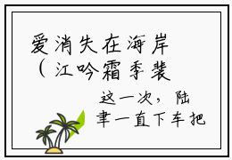 爱消失在海岸（江吟霜季裴司）全文免费阅读_江吟霜季裴司（爱消失在海岸）最新章节列表笔趣阁
