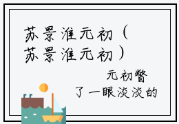 苏景淮元初（苏景淮元初）全文免费阅读无弹窗大结局_苏景淮元初最新章节列表-笔趣阁苏景淮元初