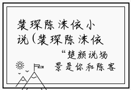 裴琛陈沫依小说(裴琛陈沫依)免费阅读无弹窗，小说名字是：裴琛陈沫依的小说在线阅读无删减
