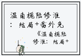 温南栀陆修淮：结局+番外免费阅读无弹窗大结局_（温南栀陆修淮：结局+番外）温南栀陆修淮：结局+番外最新章节列表_笔趣阁（温南栀陆修淮）