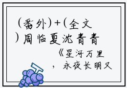 (番外)+(全文)周临夏沈青青（星河万里，永夜长明又名何以解忧：无广告+大结局）完整全文在线阅读_周临夏沈青青免费阅读最新章节列表_笔趣阁（星河万里，永夜长明又名何以解忧：无广告+大结局）