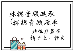 林挽音顾延承(林挽音顾延承)全文免费阅读无弹窗大结局_(林挽音顾延承免费阅读全文大结局)林挽音顾延承最新章节列表_笔趣阁（林挽音顾延承）