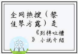 全网热搜（黎佳琴方露）是什么小说_主角是（黎佳琴方露）的小说（别样吐槽）最新章节列表_笔趣阁小说最新章节无弹窗阅读
