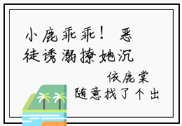 小鹿乖乖！恶徒诱溺撩她沉沦全文免费在线阅读_（依鹿棠洛伦佐免费阅读无弹窗）小鹿乖乖！恶徒诱溺撩她沉沦全文免费完结版阅读