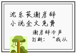 沈乐苌谢彦辞小说全文免费阅读无弹窗 沈乐苌谢彦辞全章节