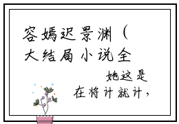 容嫣迟景渊（大结局小说全集完整版）与老板闪婚后的日常小说_容嫣迟景渊全文阅读笔趣阁