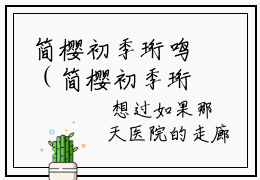 简樱初季珩鸣（简樱初季珩鸣 ）全文免费阅读_简樱初季珩鸣言诺诺,井傅宸 小说最新章节列表笔趣阁