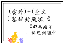 (番外)+(全文)容辞封庭深《都离婚了，你还纠缠什么》火爆完整版热门（容辞封庭深）全文免费阅读已完结无弹窗_容辞封庭深《都离婚了，你还纠缠什么》火爆最新章节列表_笔趣阁（容辞封庭深）