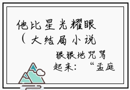 他比星光耀眼（大结局小说全集完整版）易念微孟庭初小说_他比星光耀眼全文阅读笔趣阁