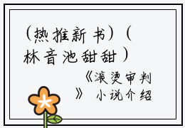 (热推新书)（林音池甜甜）是什么小说-（滚烫审判）全文免费阅读无弹窗大结局（滚烫审判）最新章节列表_笔趣阁