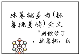 林暮桃姜屿(林暮桃姜屿)全文免费阅读林暮桃姜屿最新章节(林暮桃姜屿)