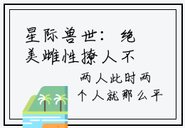 星际兽世：绝美雌性撩人不自知结局_（辛子衿）星际兽世：绝美雌性撩人不自知最新章节列表_笔趣阁