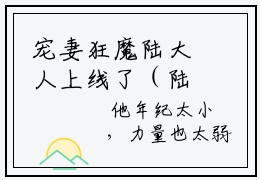 宠妻狂魔陆大人上线了（陆离锦初原）小说推荐精彩章节全文阅读-热门小说陆离锦初原（宠妻狂魔陆大人上线了）精选章节阅读