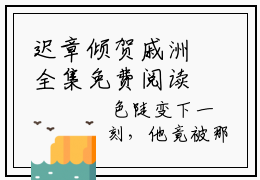 迟章倾贺戚洲全集免费阅读 迟章倾贺戚洲小说章节试读