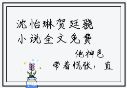 沈怡琳贺廷骁小说全文免费阅读无弹窗大结局_沈怡琳贺廷骁最新章节列表