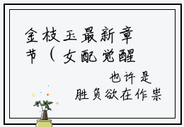 金枝玉最新章节（女配觉醒！娇纵青梅看到弹幕以后）全文免费阅读无弹窗大结局_女配觉醒！娇纵青梅看到弹幕以后小说全文免费阅读正版无弹窗