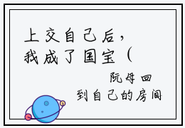 上交自己后，我成了国宝（阮行之）全文免费阅读无弹窗大结局_上交自己后，我成了国宝最新章节列表（阮行之）