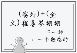 ﻿(番外)+(全文)程暮岑朝朝下载阅读_(程暮岑朝朝小说全文)程暮岑朝朝最新章节列表_笔趣阁（程暮岑朝朝小说全文）