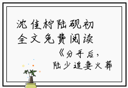 沈佳柠陆砚初全文免费阅读（分手后，陆少追妻火葬场小说）全文免费沈佳柠陆砚初读无弹窗大结局_沈佳柠陆砚初全文免费沈佳柠陆砚初读（分手后，陆少追妻火葬场小说）最新章节列表_笔趣阁（沈佳柠陆砚初）