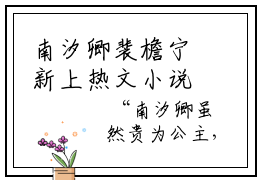 南汐卿裴檐宁新上热文小说讲的是什么-南汐卿裴檐宁在线阅读