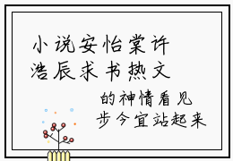 小说安怡棠许浩辰求书热文免费阅读-安怡棠许浩辰小说分享全文安怡棠许浩辰