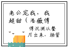 老公宠我，我超甜（洛薇傅沉渊）全文免费阅读无弹窗大结局_老公宠我，我超甜小说（洛薇傅沉渊）最新章节列表