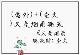 (番外)+(全文)又是烟雨晚来时（程淮予宋南初）完整版小说阅读_又是烟雨晚来时）番外+全文免费阅读_笔趣阁（程淮予宋南初）