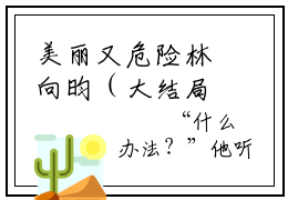 美丽又危险林向昀（大结局小说全集完整版）关妍林向昀小说_美丽又危险林向昀全文阅读笔趣阁