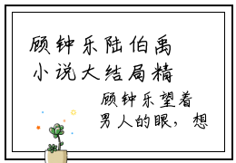 顾钟乐陆伯禹小说大结局精彩推荐，顾钟乐陆伯禹全文完整版在线阅读