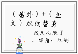 （番外）+（全文）双向替身小说免费下载阅读_（双向替身）漫漫江屿笙最新章节列表_笔趣阁（漫漫江屿笙）