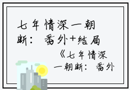 七年情深一朝断：番外+结局+全文（沈檀珠傅怀宴）全文在线阅读无弹窗大结局_（沈檀珠傅怀宴）七年情深一朝断：番外+结局+全文在线阅读无弹窗最新章节列表_笔趣阁（沈檀珠傅怀宴）