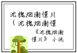 沈槐烟谢憬川（沈槐烟谢憬川）小说在线阅读_沈槐烟谢憬川全本免费小说阅读（沈槐烟谢憬川）