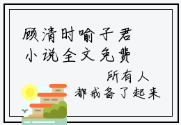 顾清时喻子君小说全文免费阅读正版顾清时喻子君免费阅读无弹窗