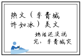 热文（季青城许如冰）美文阅读_热门小说季青城许如冰主人公是（许如冰季青城）完整版最新小说大结局_笔趣阁