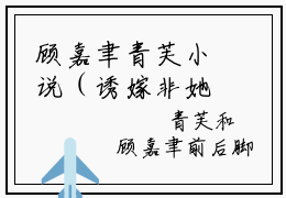 顾嘉聿青芙小说（诱嫁非她不婚）全文免费阅读无弹窗大结局_诱嫁非她不婚小说最新章节列表_笔趣阁