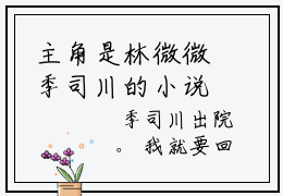 主角是林微微季司川的小说叫什么名字林微微季司川-完结版小说林微微季司川