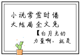小说常雪时倦大结局全文免费阅读-小说排行榜top1小说（负约回响）常雪时倦全