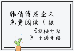 韩倩傅启全文免费阅读（核桃计划小说）全文免费韩倩傅启读无弹窗大结局_（核桃计划小说韩倩傅启）核桃计划小说最新章节列表_笔趣阁（韩倩傅启）