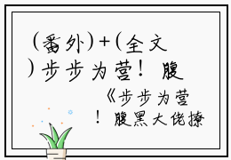 (番外)+(全文)步步为营！腹黑大佬撩宠野玫瑰：步步为营！腹黑大佬撩宠野玫瑰：全文+后续+结局+免费下载阅读_(方雒仪周继燊)步步为营！腹黑大佬撩宠野玫瑰：步步为营！腹黑大佬撩宠野玫瑰：全文+后续+结局最新章节列表_笔趣阁（方雒仪周继燊）