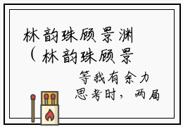林韵珠顾景渊（林韵珠顾景渊）全文免费阅读大结局_林韵珠顾景渊（林韵珠顾景渊在线小说免费阅读）全文阅读大结局