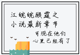 江皖皖顾霆之小说最新章节（江皖皖顾霆之）全文免费阅读无弹窗大结局_江皖皖顾霆之免费阅读（江皖皖顾霆之小说）
