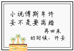小说傅斯年许妄不是要离婚吗？怎么被钓成翘嘴了求书热文免费阅读-傅斯年许妄小说分享全文不是要离婚吗？怎么被钓成翘嘴了