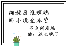 绚妩厉淮琛晚间小说全本资源-绚妩厉淮琛小说阅读在线绚妩厉淮琛