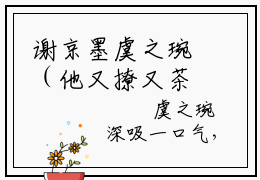谢京墨虞之琬（他又撩又茶被桀骜大佬宠到怀孕）全文阅读完整版_他又撩又茶被桀骜大佬宠到怀孕小说免费阅读大结局（谢京墨虞之琬）