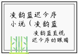 凌韵蓝迟今序小说（凌韵蓝迟今序）全文免费阅读无弹窗大结局_凌韵蓝迟今序