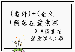(番外)+(全文)陨落在爱意深处：陨落在爱意深处+免费下载阅读_(顾珣宋子熙)陨落在爱意深处：陨落在爱意深处最新章节列表_笔趣阁（顾珣宋子熙）